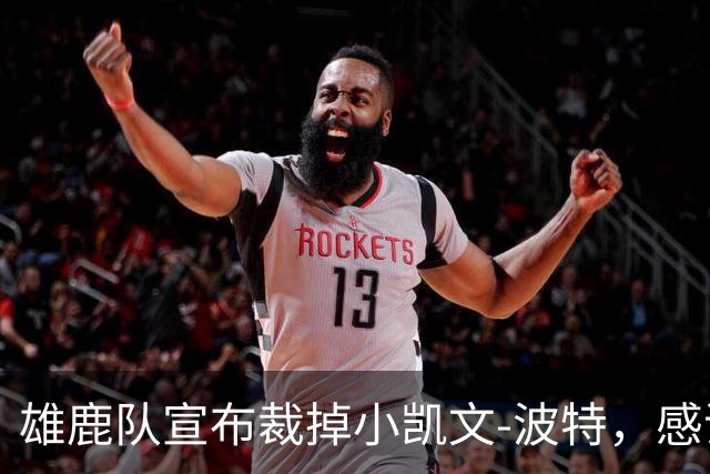 雄鹿队宣布裁掉小凯文-波特，感谢他的贡献